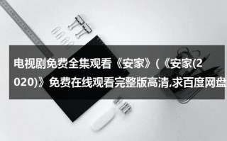 电视剧免费全集观看《安家》(《安家(2020)》免费在线观看完整版高清,求百度网盘资源)（电视剧安家54集全集在线观）