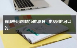 有哪些比较纯的bl电影吗，电视剧也可以的。（有哪些比较好的手机推荐）