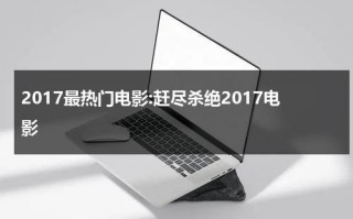 2017最热门电影:赶尽杀绝2017电影（赶尽杀绝2017剧情意思）
