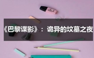 《巴黎谍影》：诡异的坟墓之夜（巴黎谍影在线观看）