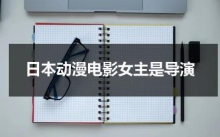 日本动漫电影女主是导演（日漫女主是演员）