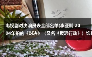 电视剧对决演员表全部名单(李亚鹏 2004年拍的《对决》（又名《反恐行动》）饰肖雷、芒巴（肖雨）(20集) (合作者：陈瑾 导演：小岛) 电视剧那有下？)（对决电视剧李亚鹏全集百度云）