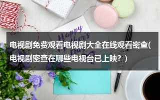 电视剧免费观看电视剧大全在线观看密查(电视剧密查在哪些电视台已上映？)（电视剧:密查）
