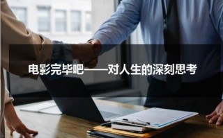 电影完毕吧——对人生的深刻思考（电影完结视频）