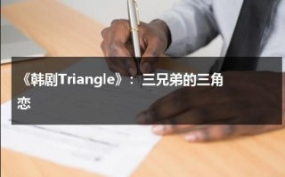 《韩剧Triangle》：三兄弟的三角恋（韩剧三兄弟和女主角,短发女主）