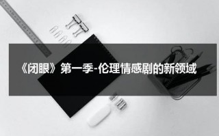 《闭眼》第一季-伦理情感剧的新领域（闭眼第二季）