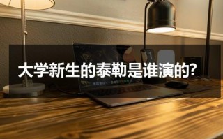 大学新生的泰勒是谁演的?