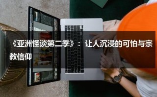 《亚洲怪谈第二季》：让人沉浸的可怕与宗教信仰（亚洲怪谈第三集是哪个国家）