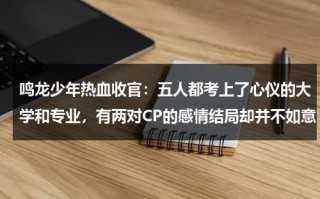 鸣龙少年热血收官：五人都考上了心仪的大学和专业，有两对CP的感情结局却并不如意