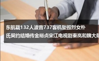 东航载132人波音737客机坠毁烈女朴氏契约结婚传金裕贞宋江电视剧秦岚和魏大勋分手了吗