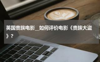 英国贵族电影__如何评价电影《贵族大盗》?