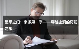 星际之门：来源第一季——穿越虫洞的奇幻之旅（星际之门系列电影有几部）