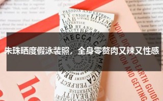 朱珠晒度假泳装照，全身零赘肉又辣又性感