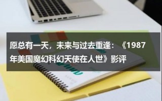 愿总有一天，未来与过去重逢：《1987年美国魔幻科幻天使在人世》影评（1987年美国科幻电影有哪些）
