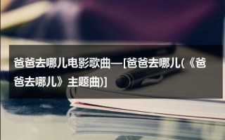 爸爸去哪儿电影歌曲—[爸爸去哪儿(《爸爸去哪儿》主题曲)]