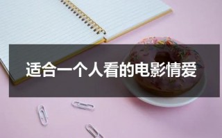 适合一个人看的电影情爱（电影推荐适合一个人看的电影）