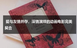 爱与友情并存，深情演绎的动画电影完美契合（有关友情的动漫电影）