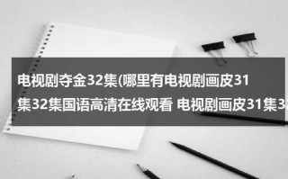 电视剧夺金32集(哪里有电视剧画皮31集32集国语高清在线观看 电视剧画皮31集32集国语快播)（夺金电视剧30集预告）