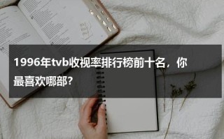 1996年tvb收视率排行榜前十名，你最喜欢哪部？