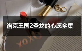 洛克王国2圣龙的心愿全集