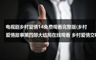 电视剧乡村爱情14免费观看完整版(乡村爱情故事第四部大结局在线观看 乡村爱情交响曲35集 36集 37集在线观看 乡村爱情4全集迅雷下载)（乡村爱情第四部36集央视网在线观看）