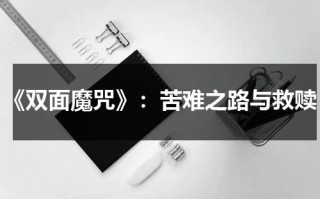 《双面魔咒》：苦难之路与救赎（双面恶魔剧情）