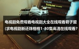 电视剧免费观看电视剧大全在线观看君子盟(求电视剧新还珠格格1-80集高清在线观看？？)（新还君明珠资源）