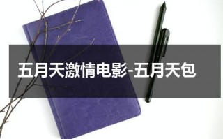 五月天激情电影-五月天包（17c一起起草永久网名）