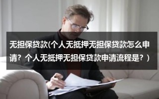 无担保贷款(个人无抵押无担保贷款怎么申请？个人无抵押无担保贷款申请流程是？)（无抵押无担保贷款借钱）