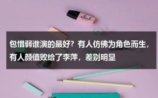 包惜弱谁演的最好？有人仿佛为角色而生，有人颜值败给了李萍，差别明显