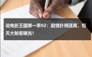 说电影王国第一季02：剧情扑朔迷离，惊天大秘密曝光！（王国电影叫什么）