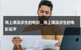 海上漂流求生的电影__海上漂流求生的电影名字（海上漂流获救）