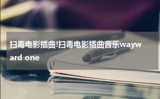 扫毒电影插曲!扫毒电影插曲音乐wayward one