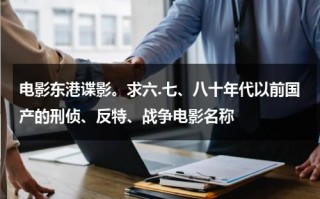 电影东港谍影。求六.七、八十年代以前国产的刑侦、反特、战争电影名称（东港谍影电影高清正版）