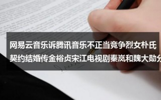 网易云音乐诉腾讯音乐不正当竞争烈女朴氏契约结婚传金裕贞宋江电视剧秦岚和魏大勋分手了吗