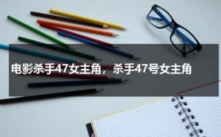 电影杀手47女主角，杀手47号女主角（杀手47号第二部下载）