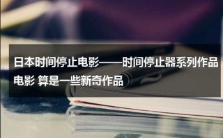 日本时间停止电影——时间停止器系列作品电影 算是一些新奇作品