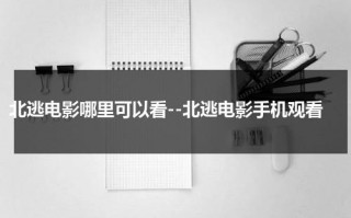 北逃电影哪里可以看--北逃电影手机观看