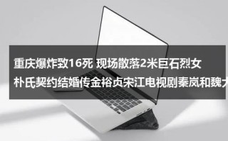 重庆爆炸致16死 现场散落2米巨石烈女朴氏契约结婚传金裕贞宋江电视剧秦岚和魏大勋分手了吗（重庆爆炸事故死亡人数）