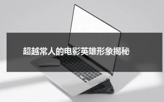 超越常人的电影英雄形象揭秘（电影英雄人物形象分析）