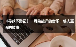 《寻梦环游记》：耳熟能详的音乐，感人至深的故事（寻梦环游记经典音乐）