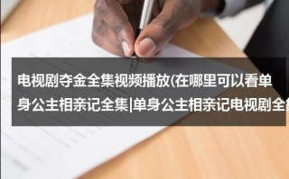 电视剧夺金全集视频播放(在哪里可以看单身公主相亲记全集|单身公主相亲记电视剧全集优酷网观看|单身公主相亲记土豆网在线观看)（夺金电视剧40集剧情介绍）