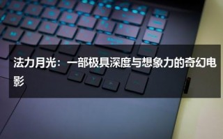 法力月光：一部极具深度与想象力的奇幻电影（法力无边是成语吗?）