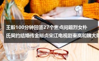 王毅100分钟回答27个焦点问题烈女朴氏契约结婚传金裕贞宋江电视剧秦岚和魏大勋分手了吗