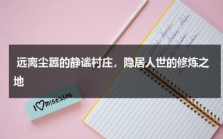 远离尘嚣的静谧村庄，隐居人世的修炼之地（静谧可以形容景色吗）