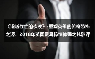 《逾越存亡的夜晚》-重塑英雄的传奇恐怖之源：2018年英国灵异惊悚神赐之礼影评（逾越之举什么意思解释词语）