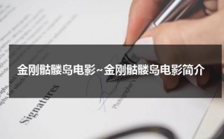 金刚骷髅岛电影~金刚骷髅岛电影简介（金刚骷髅岛免费高清国语下载）