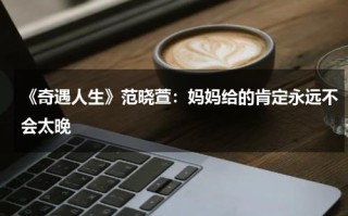 《奇遇人生》范晓萱：妈妈给的肯定永远不会太晚