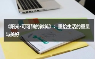 《阳光·可可脂的微笑》：重拾生活的重量与美好（阳光可可沙发怎么样）
