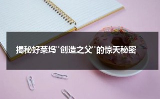 揭秘好莱坞"创造之父"的惊天秘密（好莱坞的创始人）